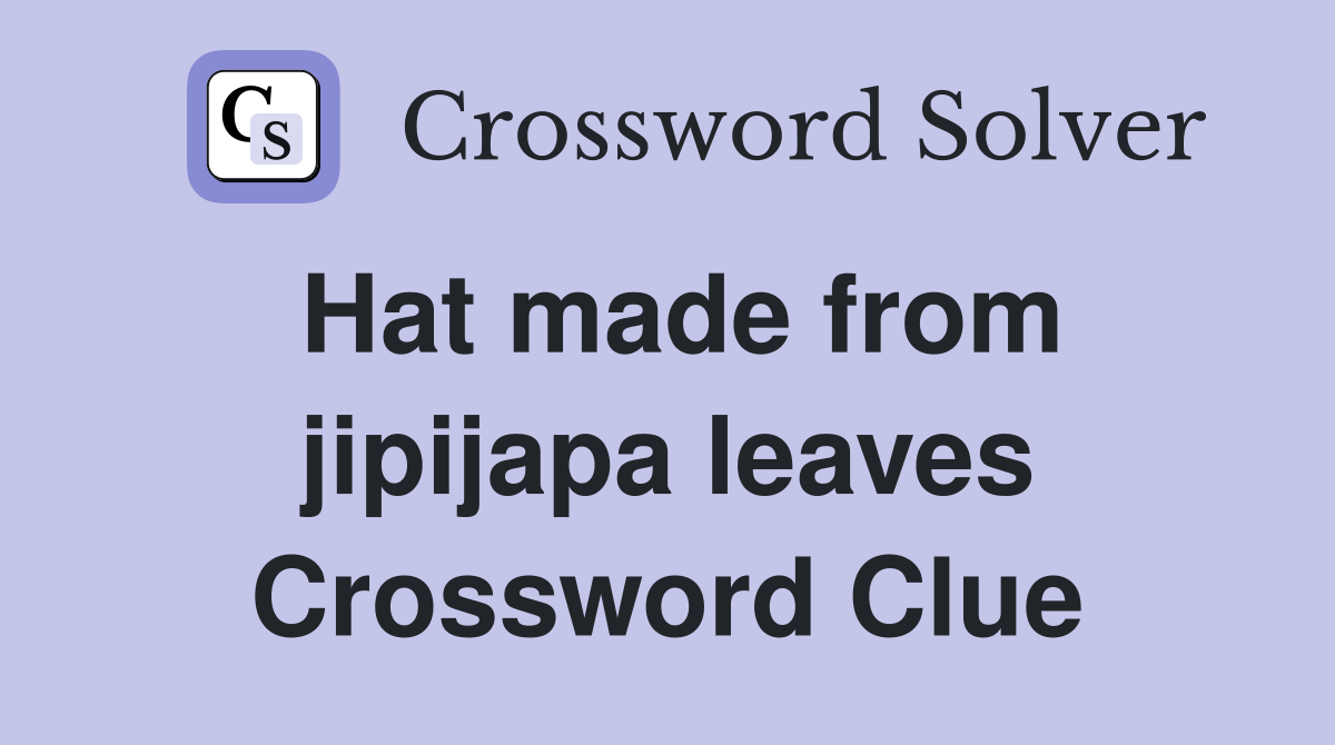 Hat made from jipijapa leaves Crossword Clue