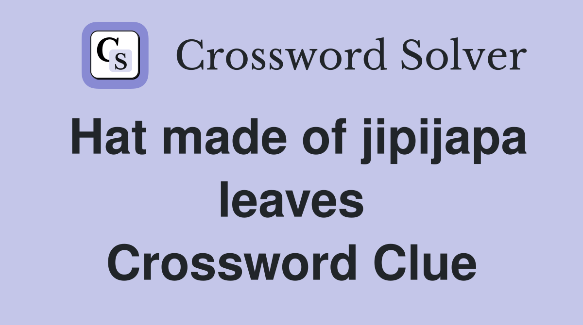 Hat made of jipijapa leaves Crossword Clue