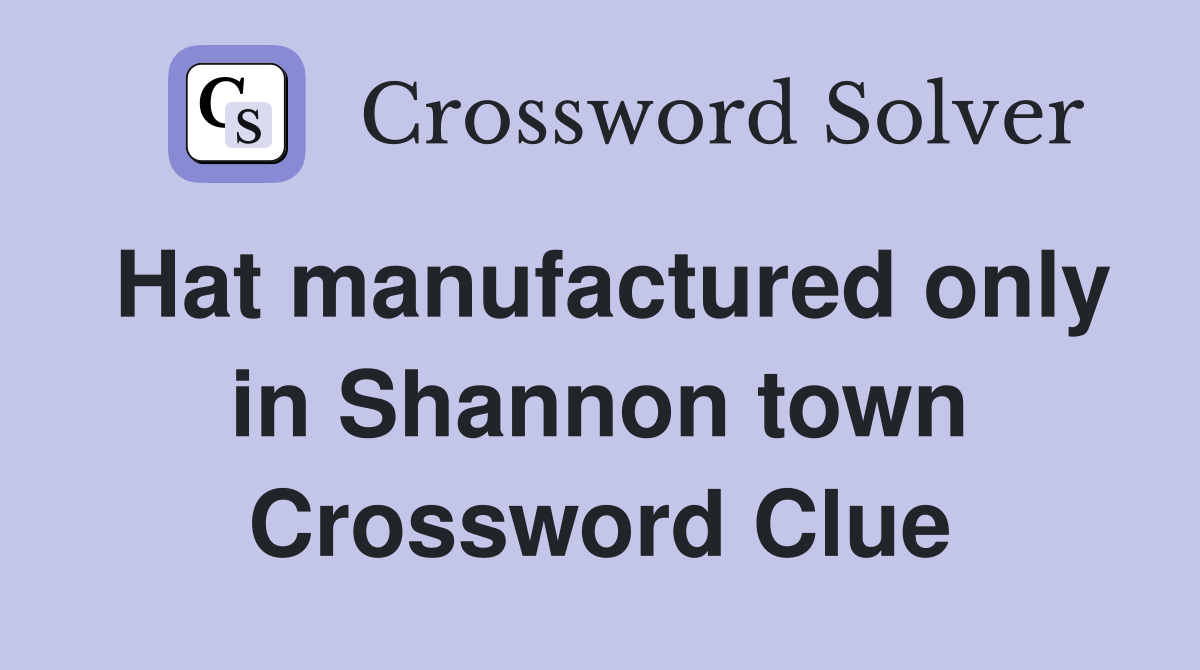 Hat manufactured only in Shannon town Crossword Clue