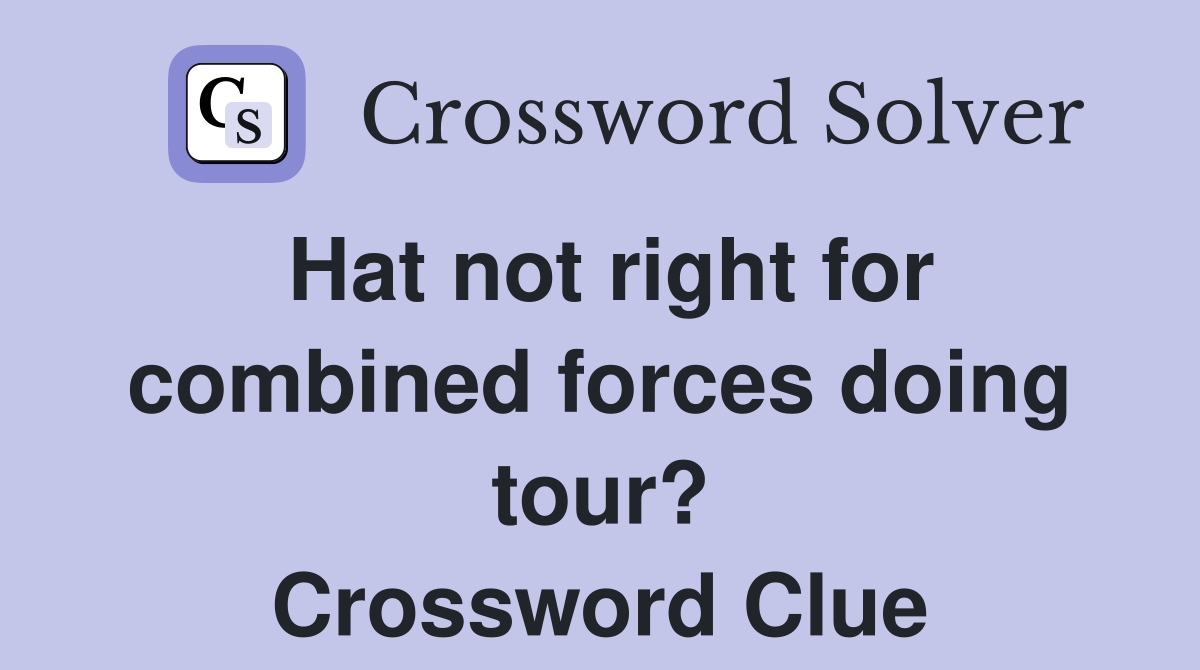 Hat not right for combined forces doing tour? Crossword Clue
