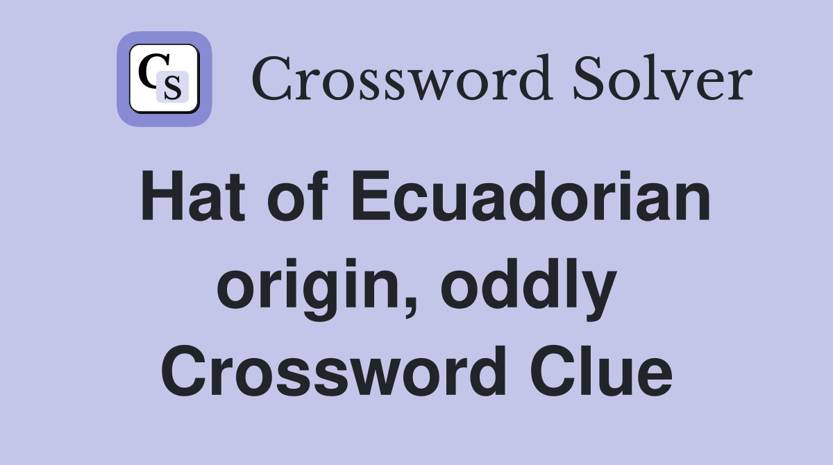 Hat of Ecuadorian origin, oddly Crossword Clue