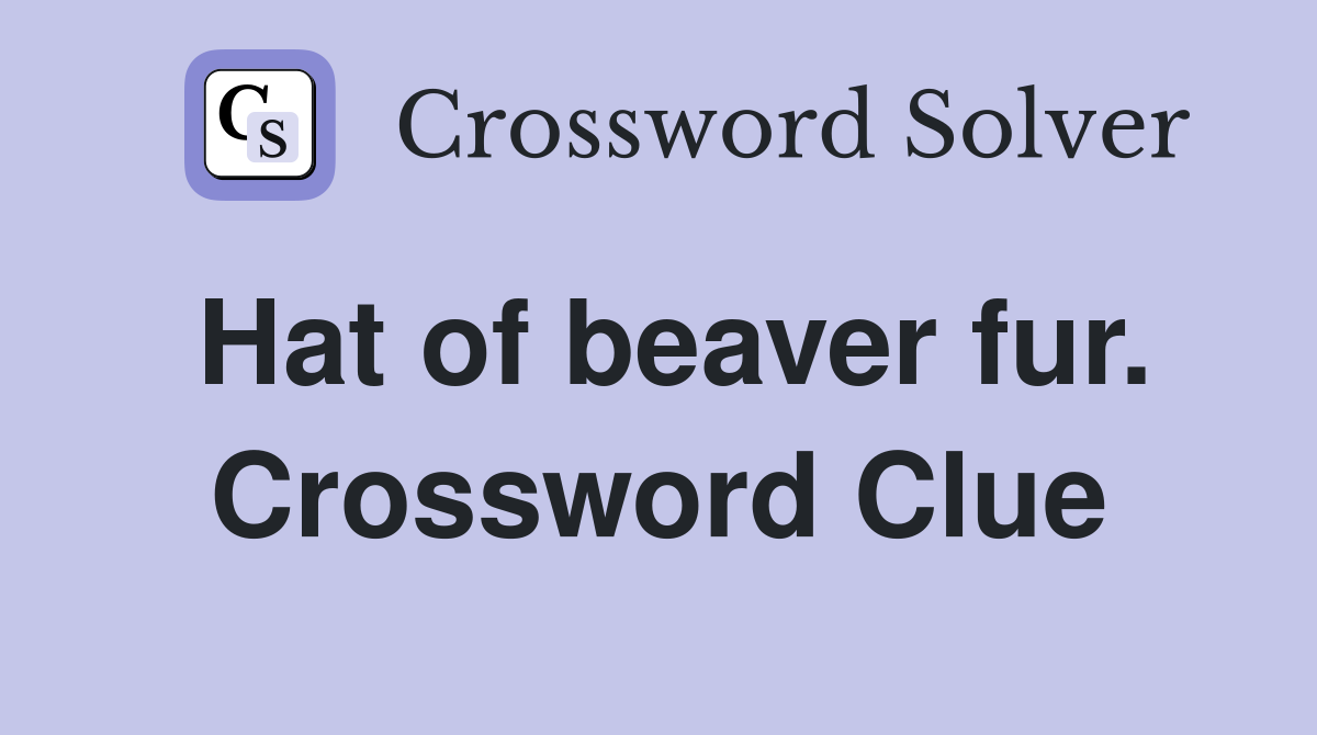 Hat of beaver fur. Crossword Clue