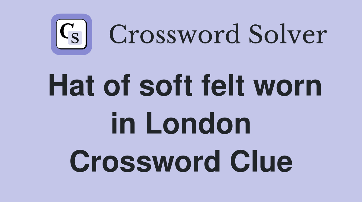 Hat of soft felt worn in London Crossword Clue