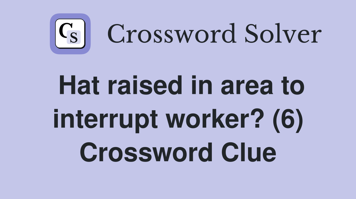 Hat raised in area to interrupt worker? (6) Crossword Clue