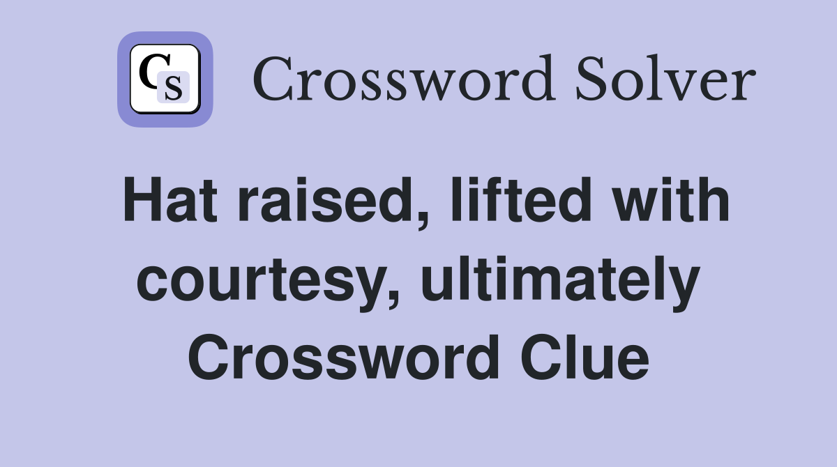 Hat raised, lifted with courtesy, ultimately Crossword Clue