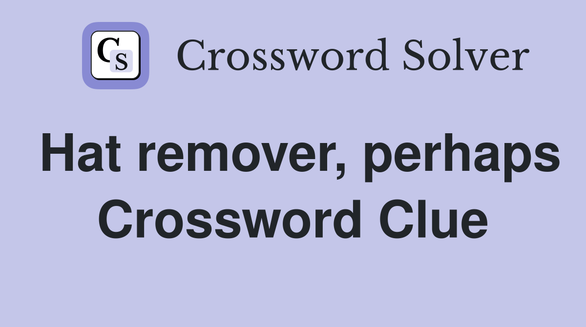 Hat remover, perhaps Crossword Clue