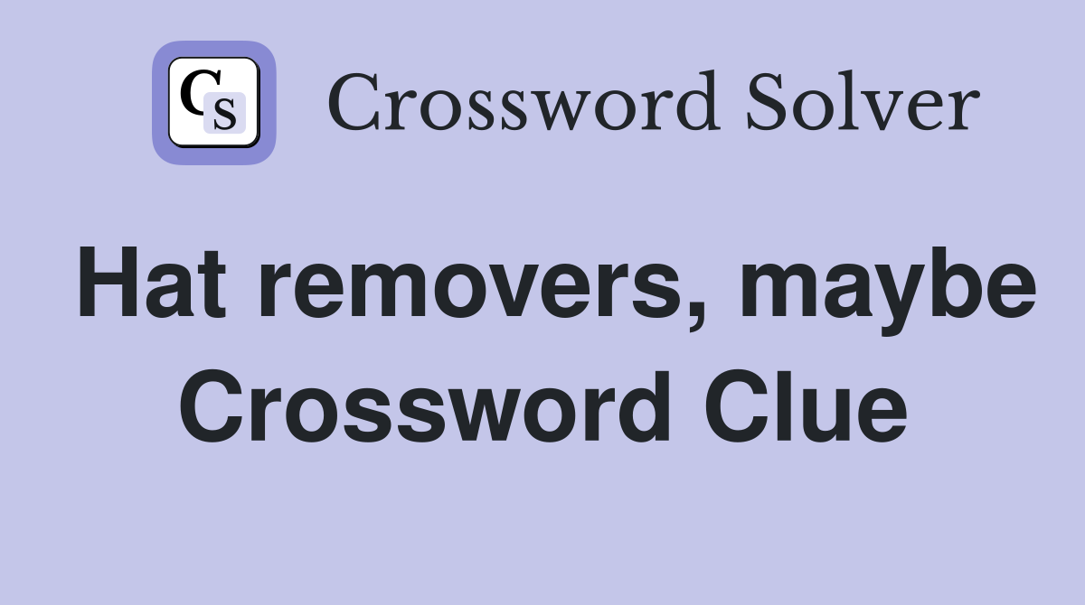 Hat removers, maybe Crossword Clue