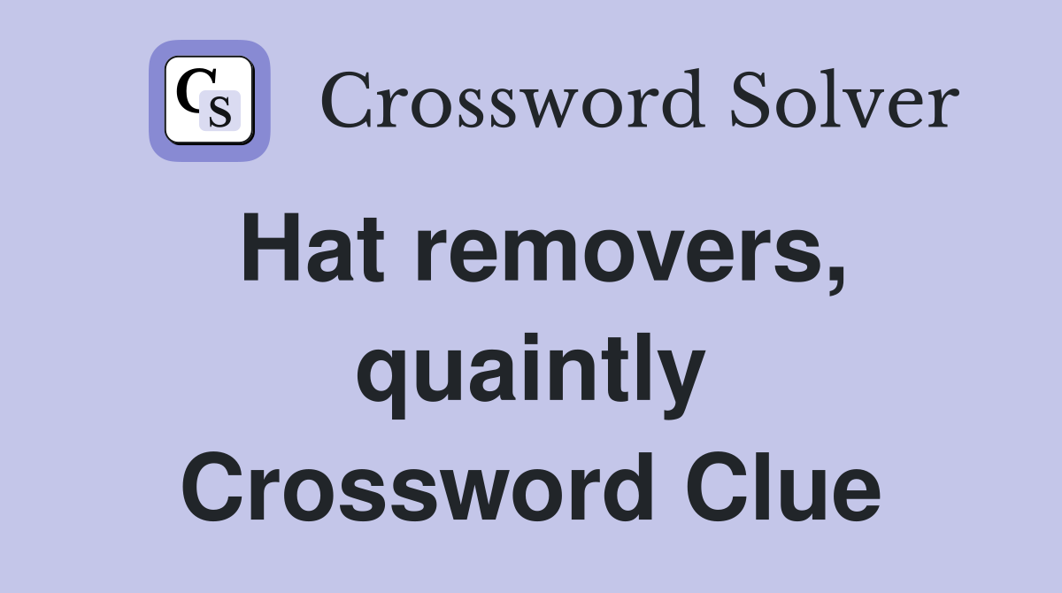 Hat removers, quaintly Crossword Clue