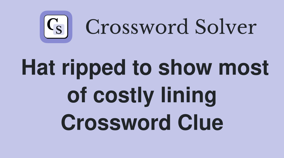 Hat ripped to show most of costly lining Crossword Clue