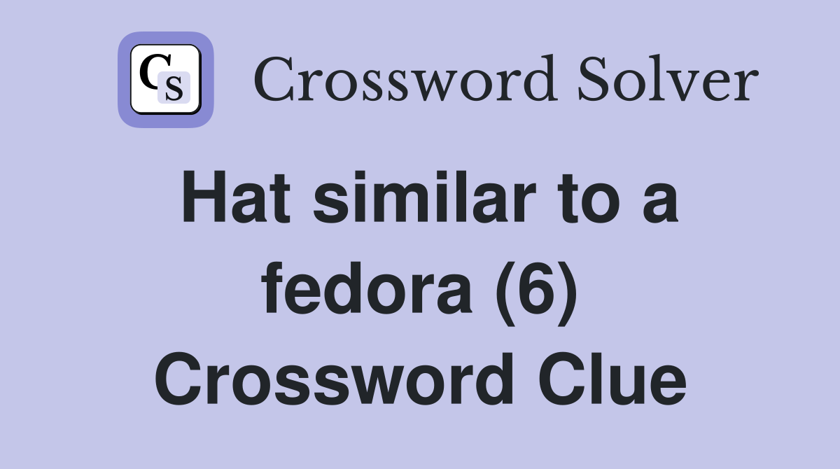 Hat similar to a fedora (6) Crossword Clue