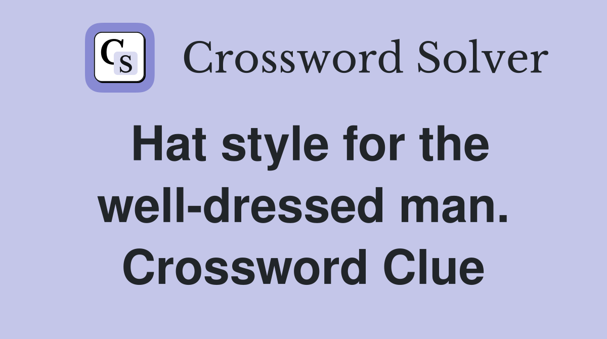 Hat style for the well-dressed man. Crossword Clue