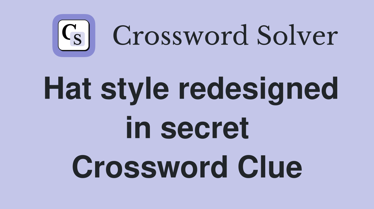 Hat style redesigned in secret Crossword Clue
