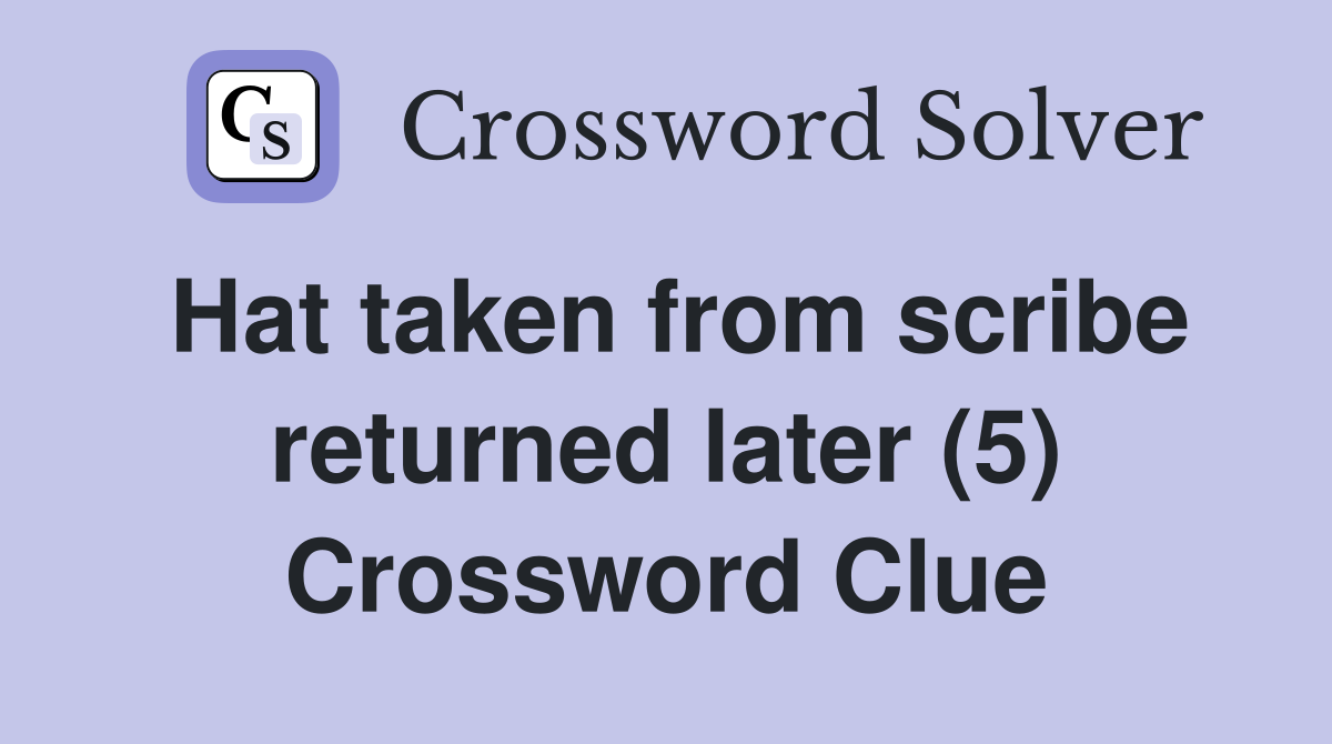 Hat taken from scribe returned later (5) Crossword Clue