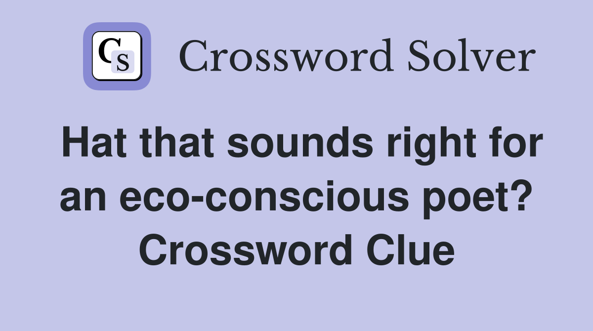 Hat that sounds right for an eco-conscious poet? Crossword Clue