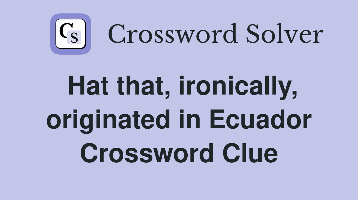 Hat that, ironically, originated in Ecuador Crossword Clue