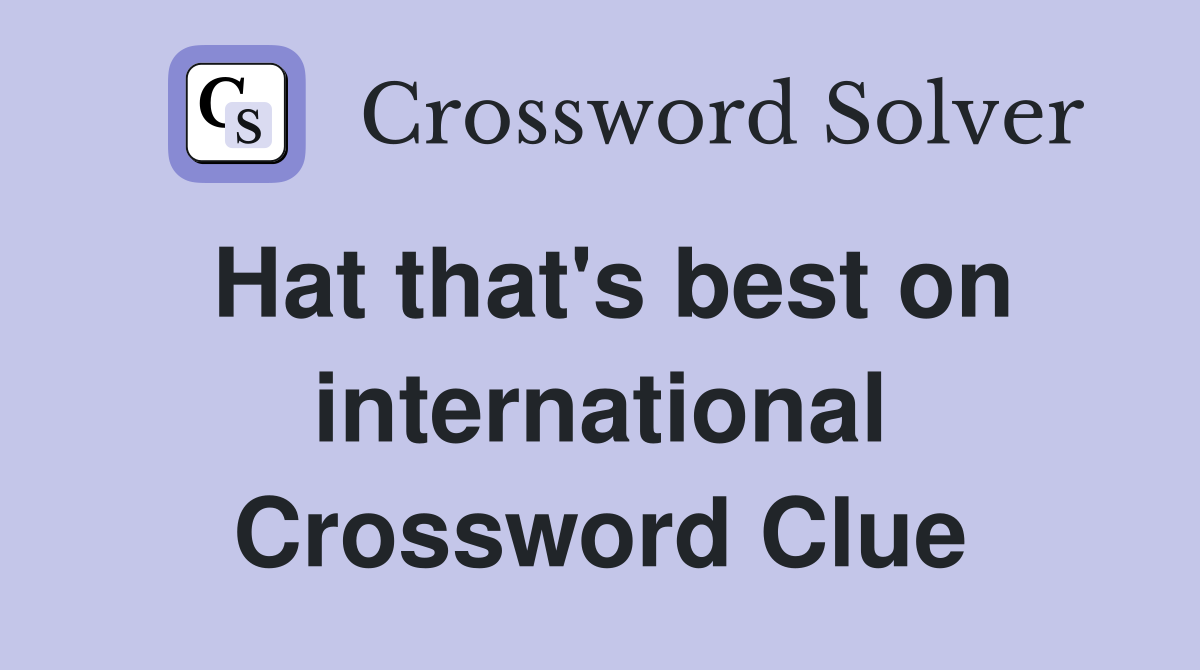 Hat that's best on international Crossword Clue
