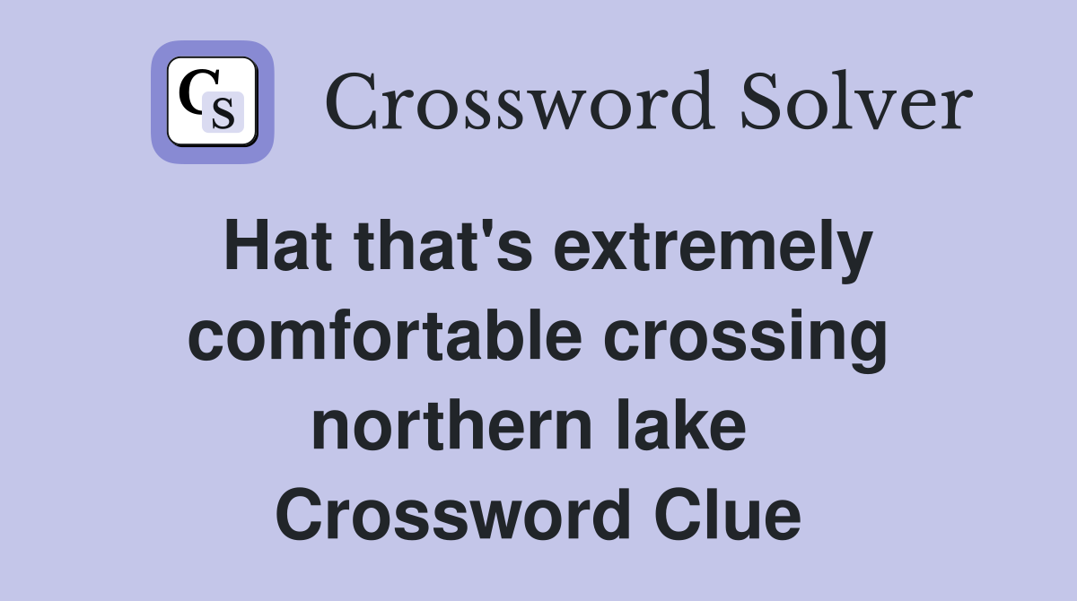 Hat that's extremely comfortable crossing northern lake  Crossword Clue