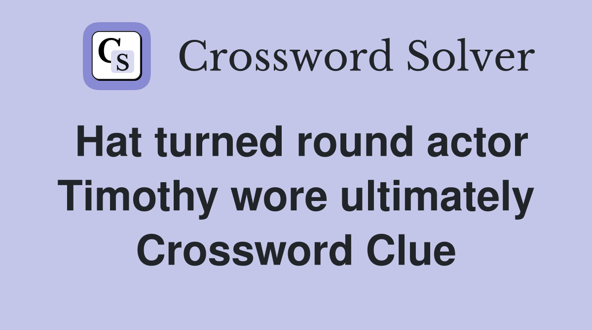 Hat turned round actor Timothy wore ultimately Crossword Clue
