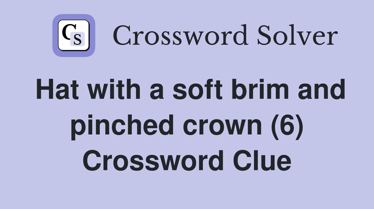 Hat with a soft brim and pinched crown (6) Crossword Clue