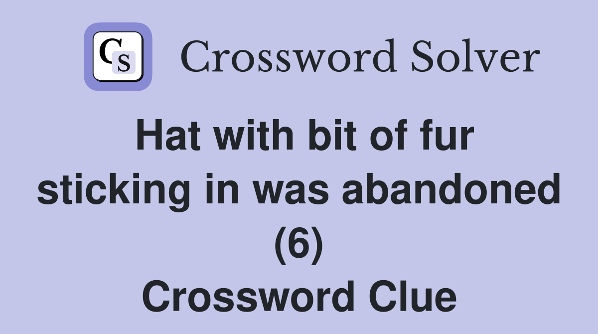 Hat with bit of fur sticking in was abandoned (6) Crossword Clue