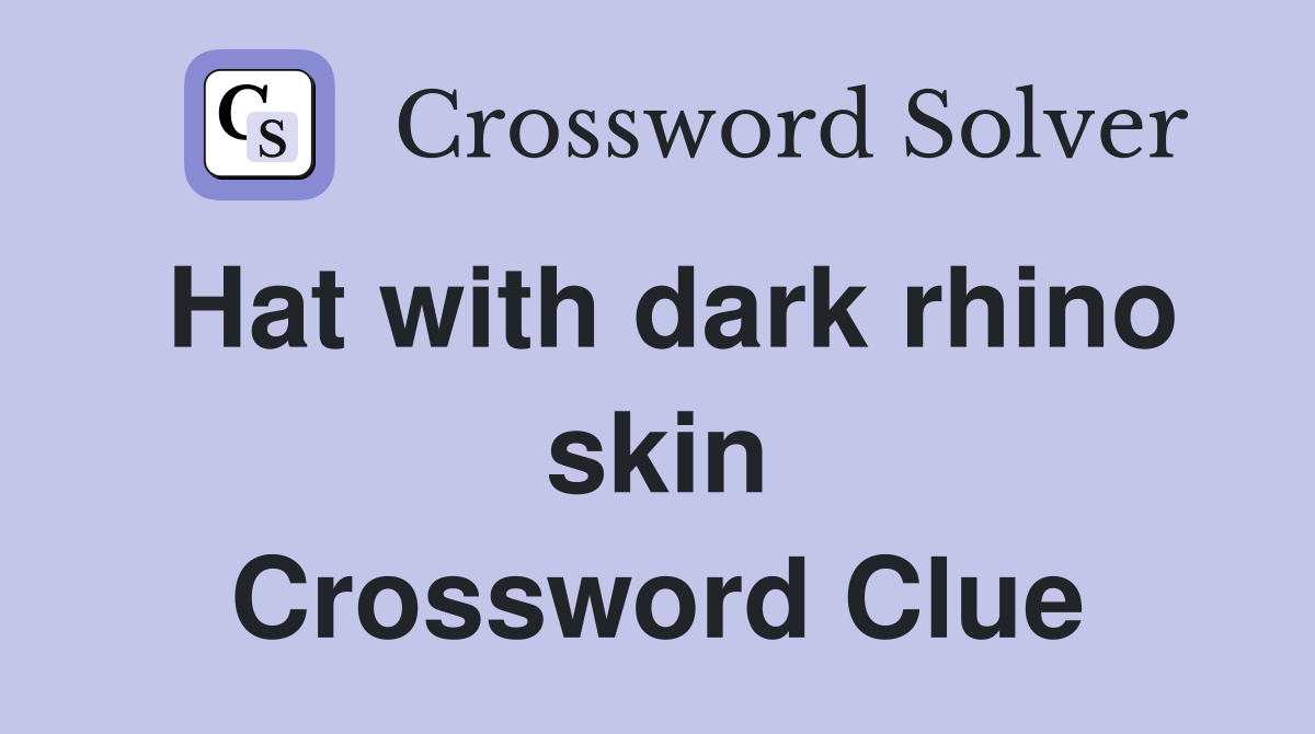 Hat with dark rhino skin Crossword Clue