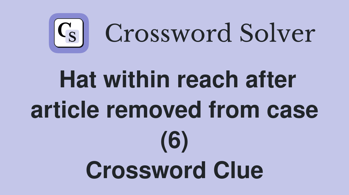 Hat within reach after article removed from case (6) Crossword Clue