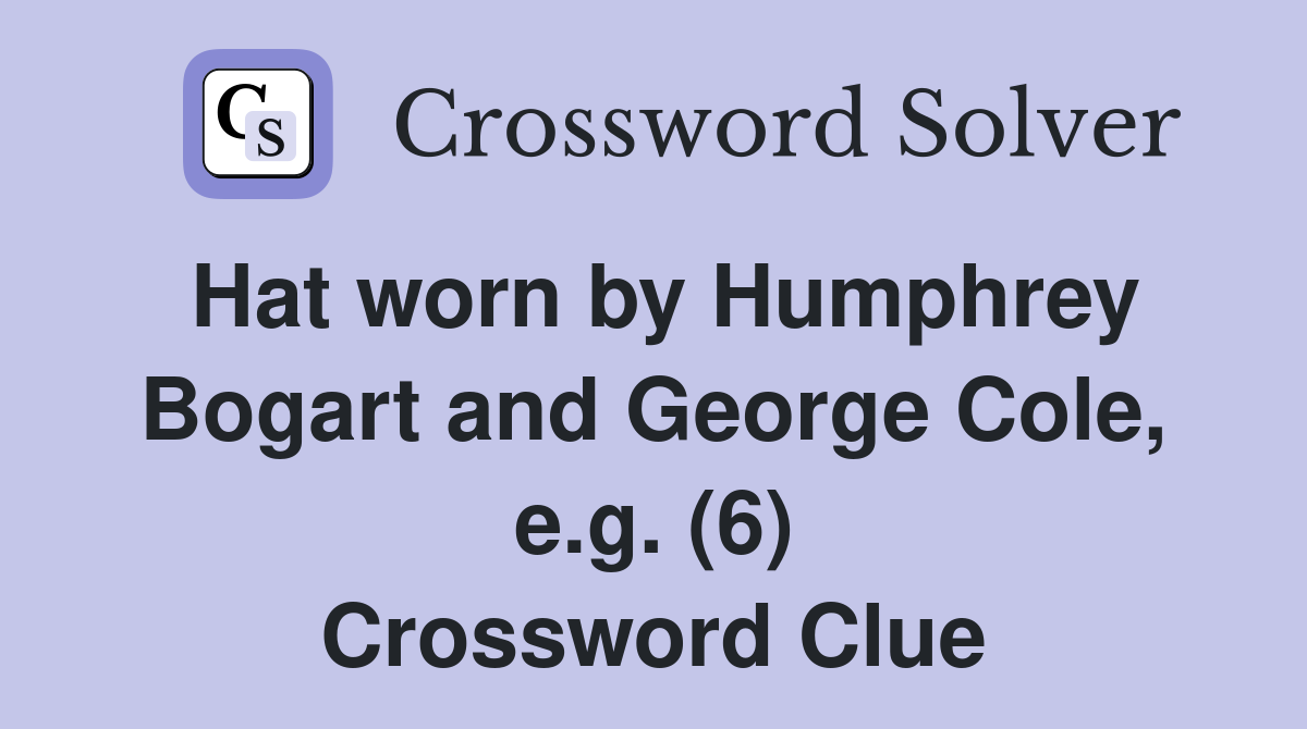 Hat worn by Humphrey Bogart and George Cole e g (6) Crossword Clue