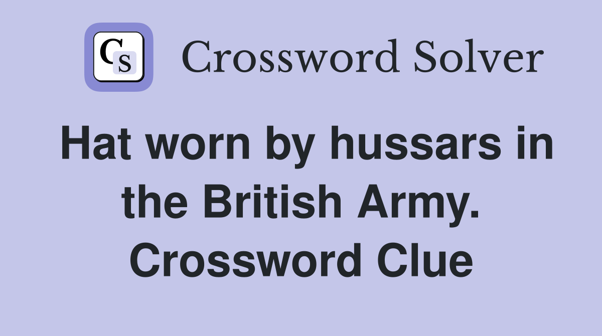 Hat worn by hussars in the British Army. Crossword Clue