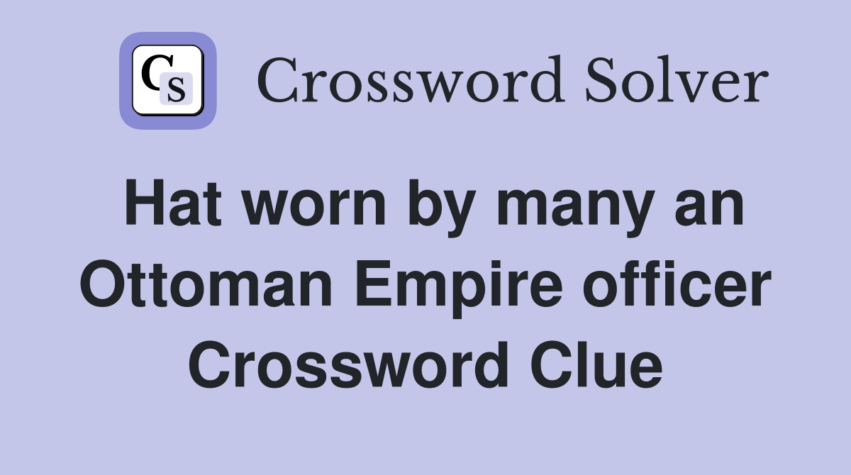 Hat worn by many an Ottoman Empire officer Crossword Clue