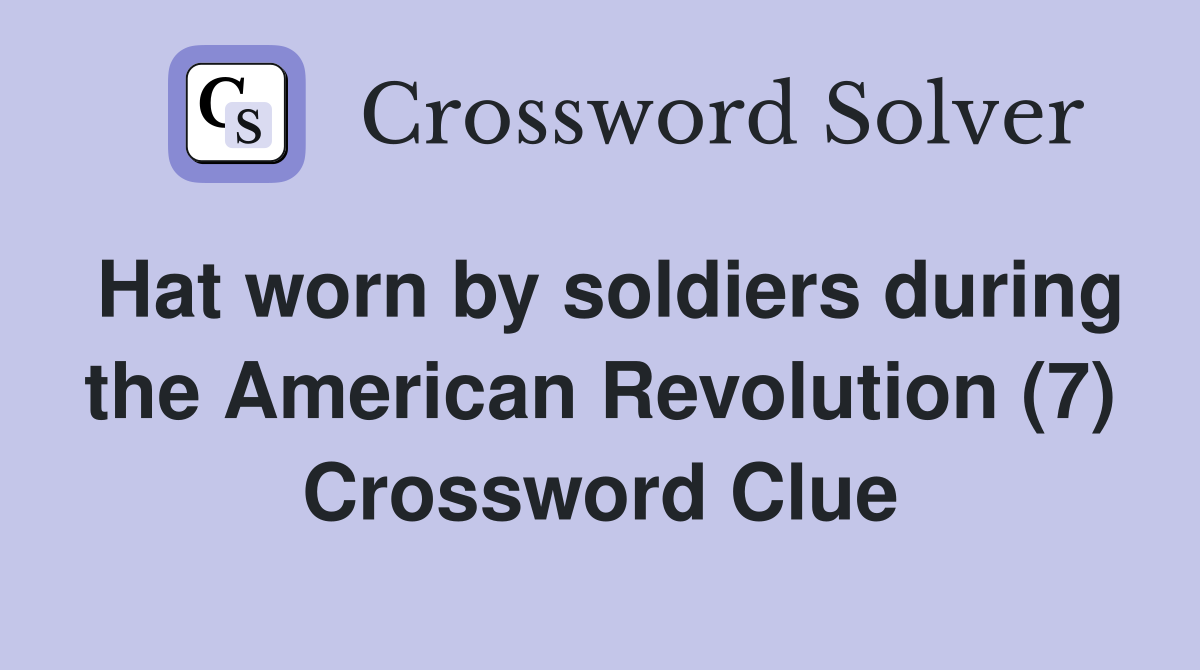 Hat worn by soldiers during the American Revolution (7) Crossword Clue