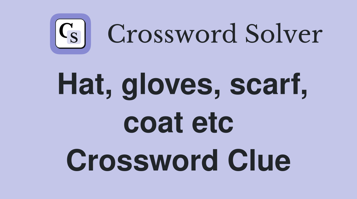 Hat, gloves, scarf, coat etc Crossword Clue