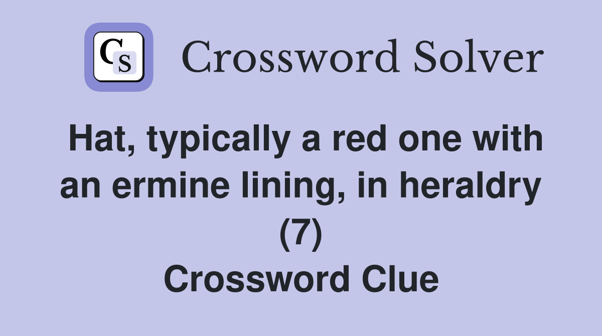 Hat, typically a red one with an ermine lining, in heraldry (7) Crossword Clue