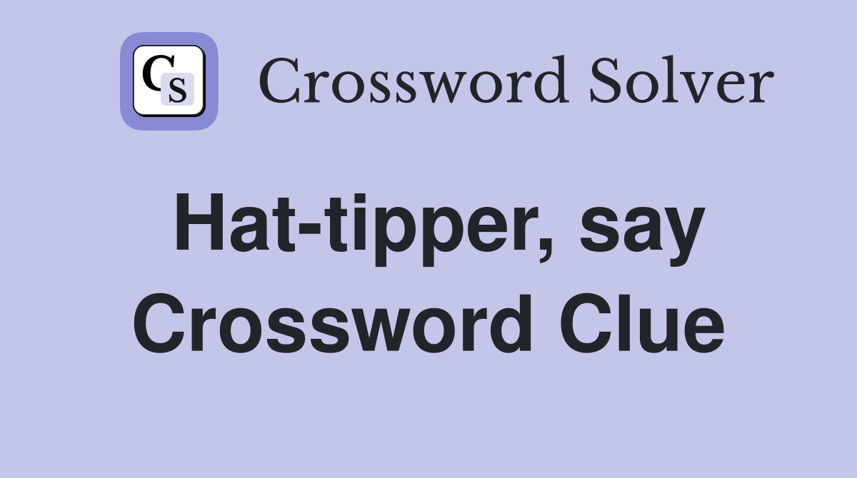Hat-tipper, say Crossword Clue