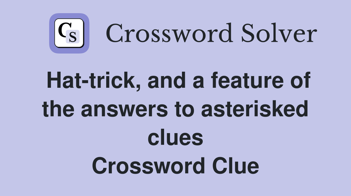 Hat-trick, and a feature of the answers to asterisked clues Crossword Clue