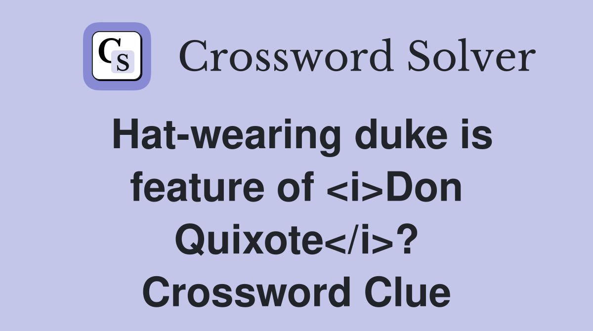 Hat-wearing duke is feature of <i>Don Quixote</i>? Crossword Clue