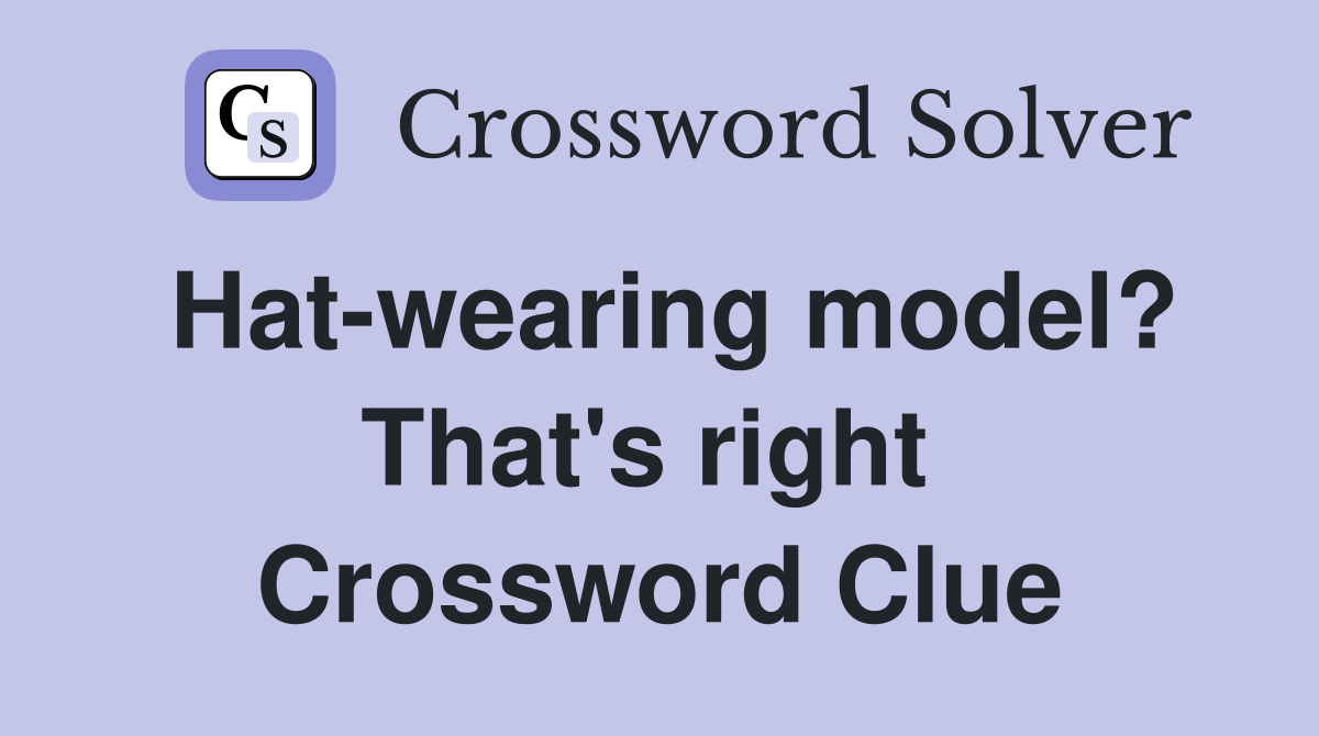 Hat-wearing model? That's right  Crossword Clue
