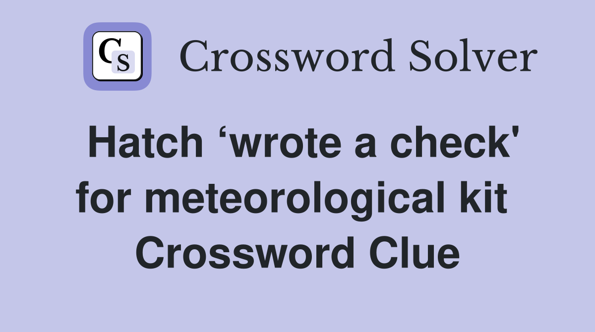 Hatch ‘wrote a check' for meteorological kit  Crossword Clue