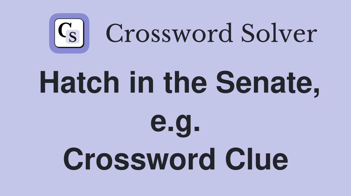 Hatch in the Senate, e.g. Crossword Clue