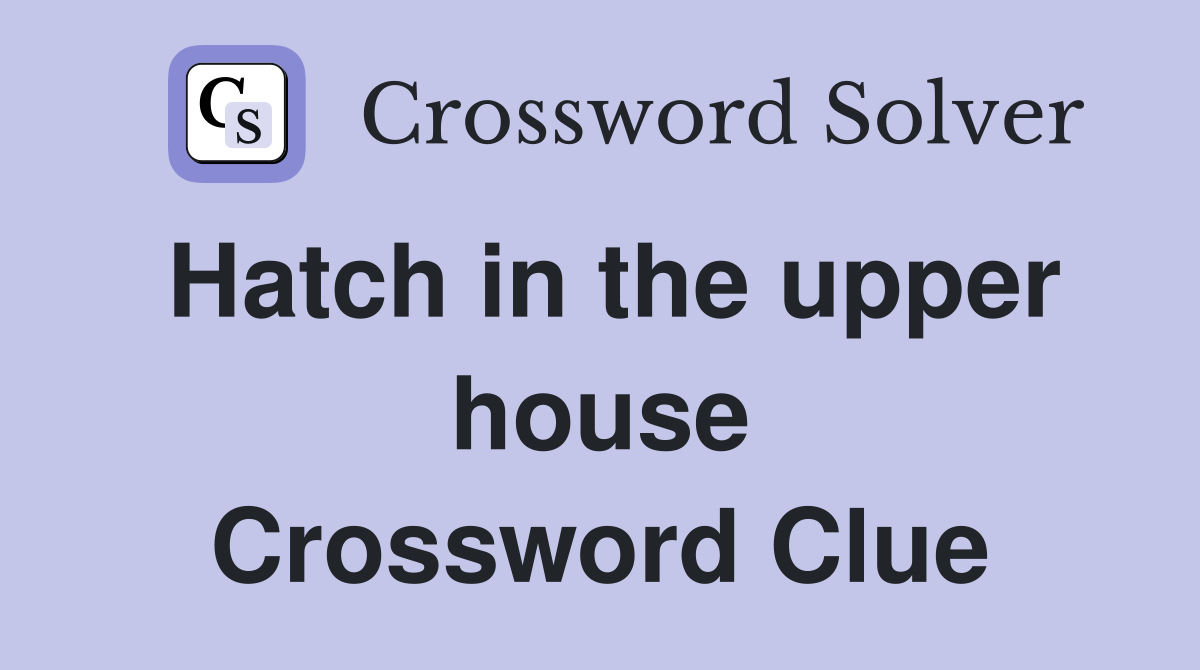 Hatch in the upper house Crossword Clue