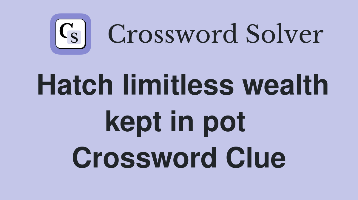 Hatch limitless wealth kept in pot  Crossword Clue