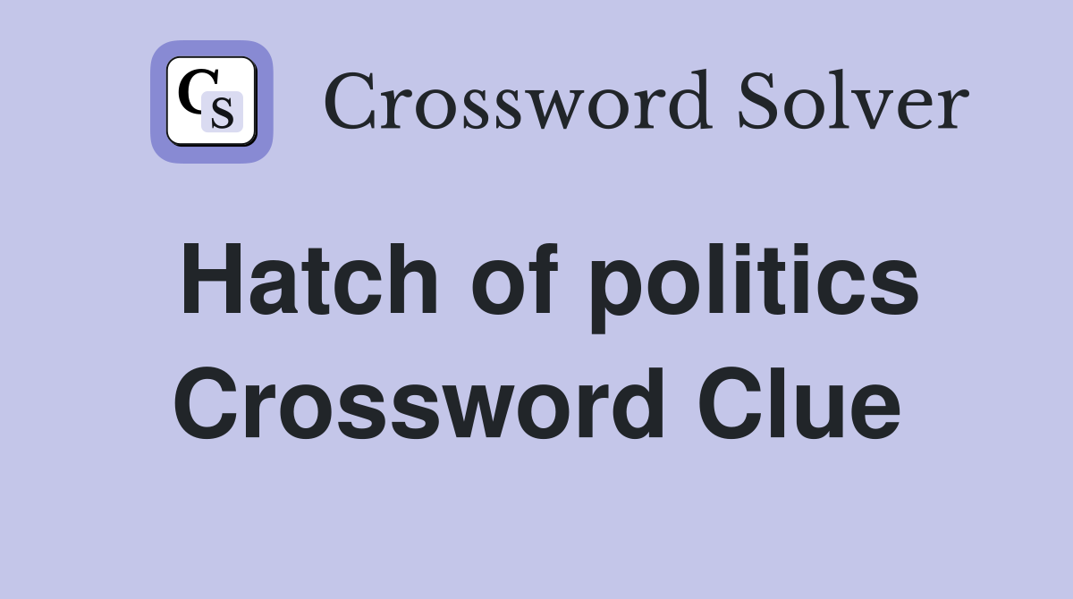 Hatch of politics Crossword Clue