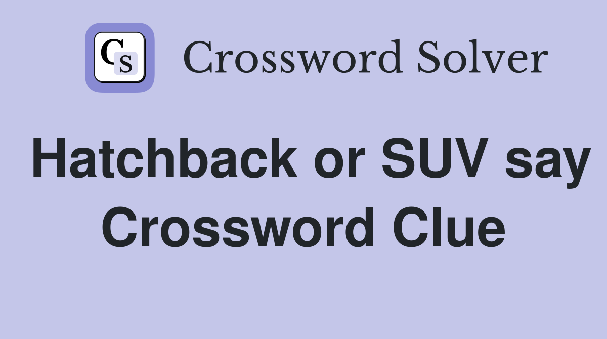 Hatchback or SUV say Crossword Clue