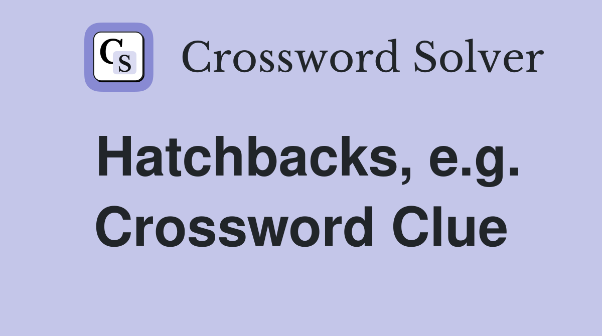 Hatchbacks, e.g. Crossword Clue