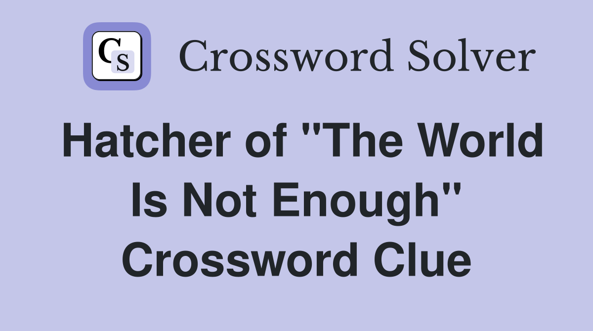 Hatcher of "The World Is Not Enough" Crossword Clue