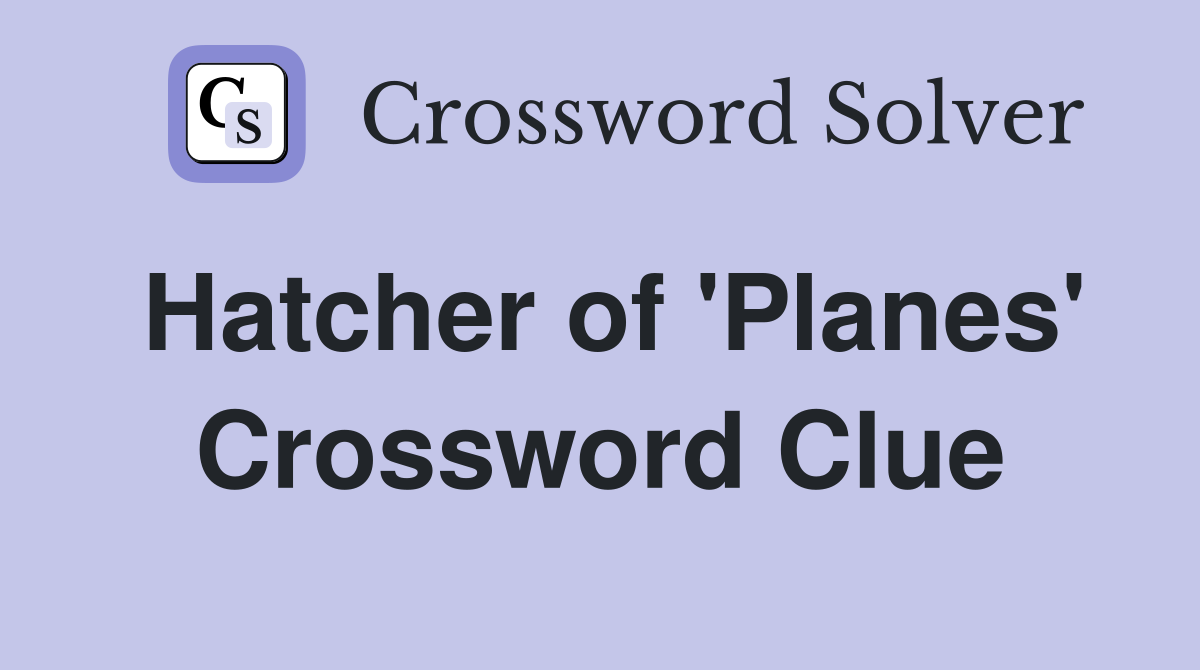 Hatcher of 'Planes' Crossword Clue