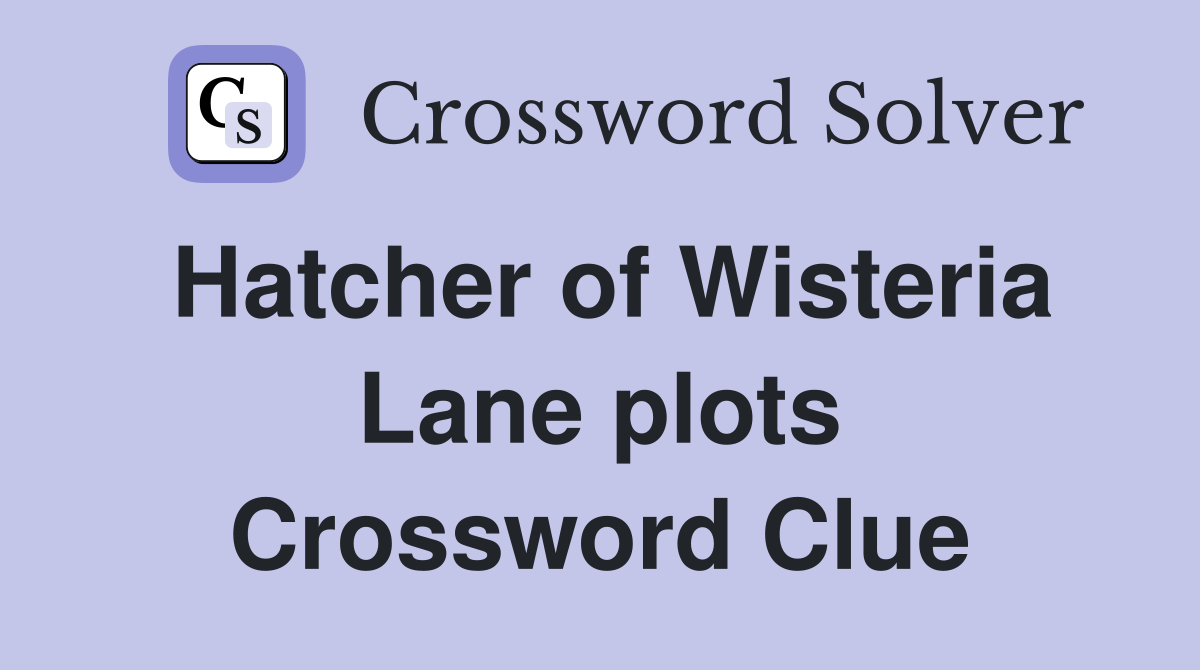 Hatcher of Wisteria Lane plots Crossword Clue