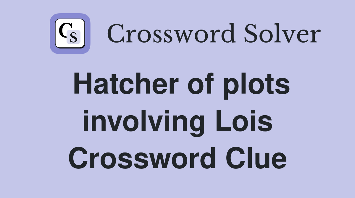 Hatcher of plots involving Lois Crossword Clue