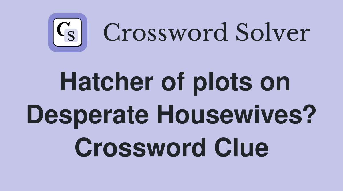 Hatcher of plots on Desperate Housewives? Crossword Clue