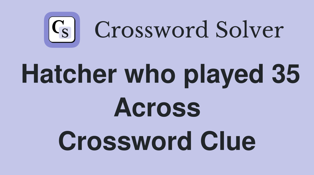 Hatcher who played 35 Across Crossword Clue