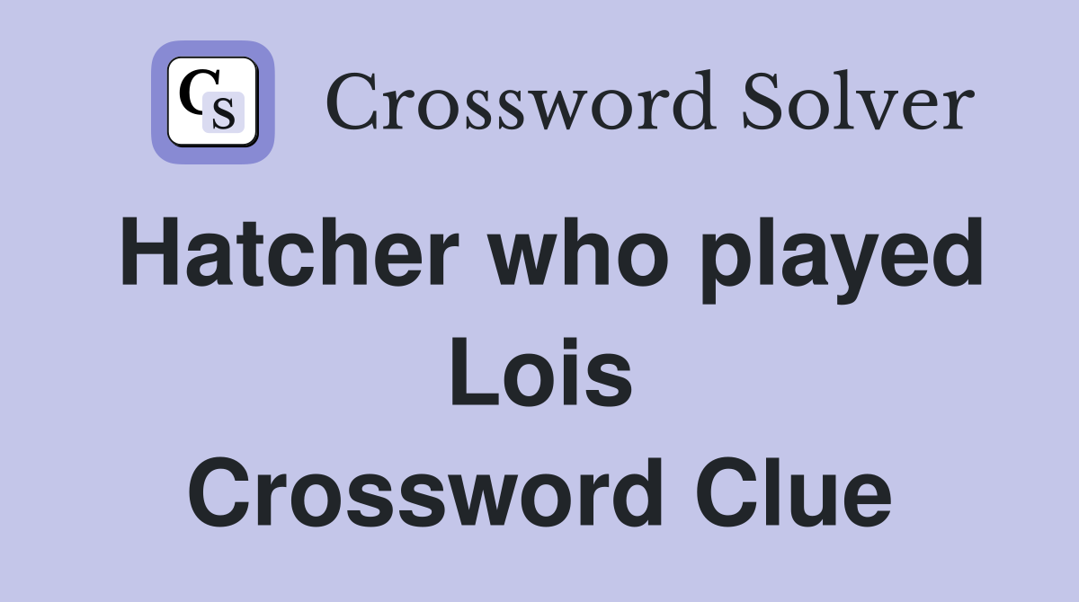 Hatcher who played Lois Crossword Clue